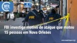 Washington Fora d’Horas: FBI investiga motivo de ataque em Nova Orleães que matou 15 pessoas