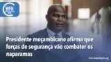 Washington Fora d’Horas: Presidente moçambicano afirma que forças de segurança vão combater os naparamas
