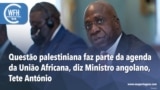Washington Fora d’Horas: Questão palestiniana faz parte da agenda da União Africana - diz Ministro das Relações Exteriores Tete António