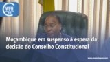 Washington Fora d’Horas: Moçambique em suspenso à espera da decisão do Conselho Constitucional